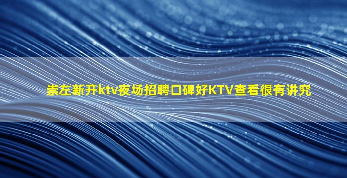 崇左新开ktv夜场招聘口碑好KTV查看很有讲究